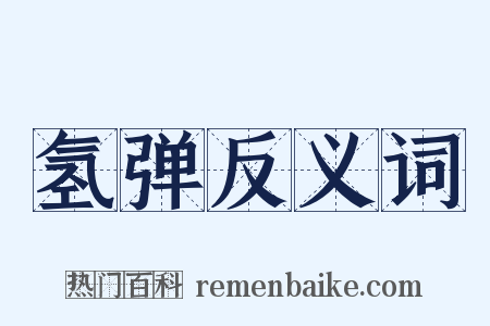 氢弹反义词是什么意思的图片